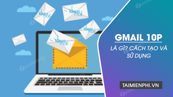 Gmail 10p là gì? cách tạo và sử dụng