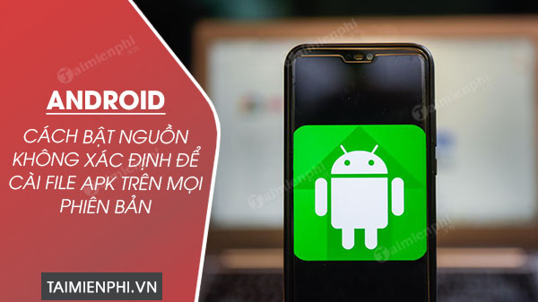 Cách bật nguồn không xác định để cài file APK trên điện thoại Android mọi phiên bản