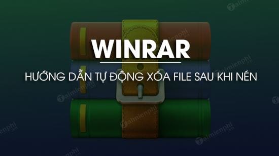 Mẹo tự động xóa file sau khi nén trên WinRAR