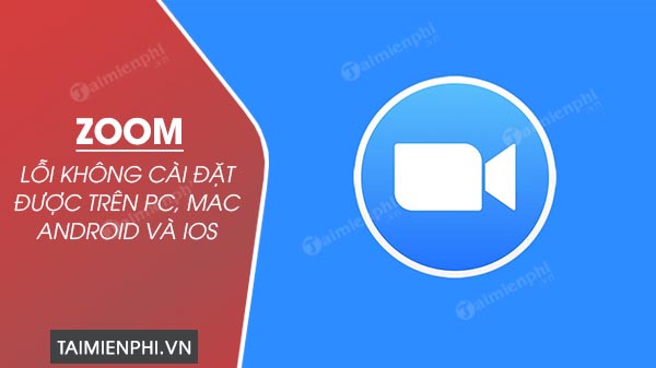 Lỗi không cài đặt được Zoom trên PC, Mac, Android và iOS