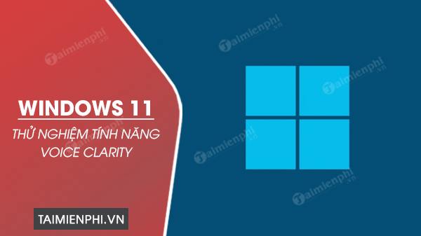 Microsoft bắt đầu thử nghiệm tính năng Voice Clarity trên Windows 11