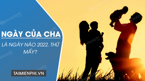 Ngày của Cha 2022 là ngày nào, thứ mấy?