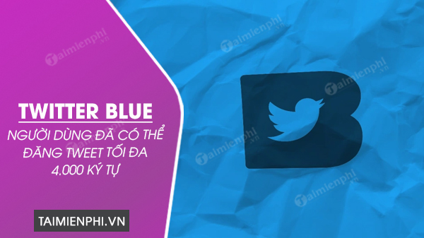 Người dùng Twitter Blue đã có thể đăng Tweet tối đa 4.000 ký tự