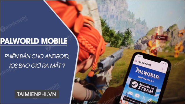 Palworld Mobile cho Android, iOS bao giờ ra mắt ?