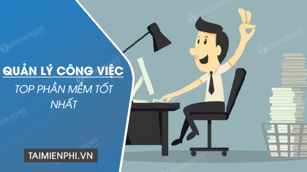 Top phần mềm quản lý công việc tốt nhất hiện nay