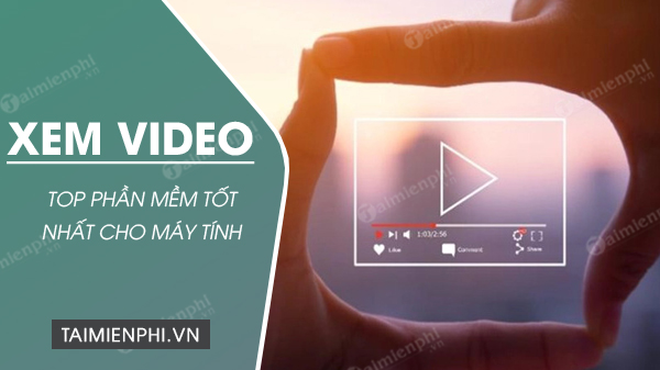 Top 10 phần mềm xem phim, xem video tốt nhất hiện nay