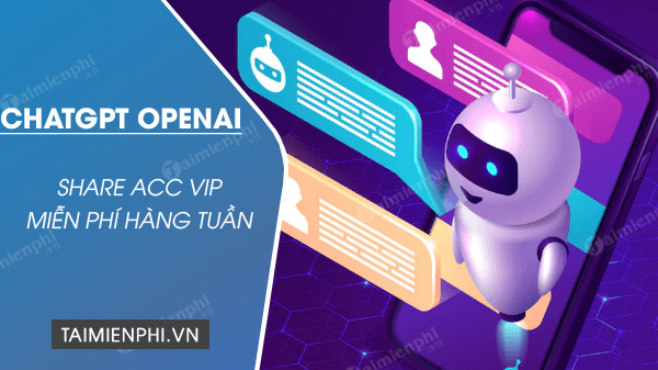 Share acc ChatGPT OpenAI miễn phí hàng tuần