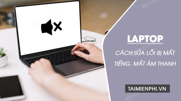 Sửa lỗi laptop bị mất tiếng, mất âm thanh không nghe được