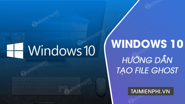 Cách tạo file Ghost Windows 10, định dạng ISO