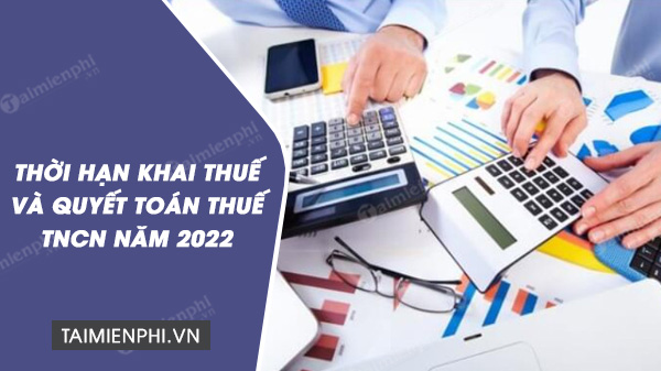 Thời hạn khai thuế và quyết toán thuế TNCN năm 2022 mới nhất