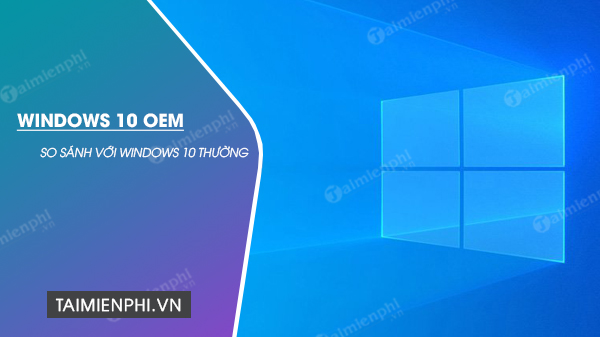 Windows 10 OEM là gì? Nó có khác gì với các bản Windows 10 thường ?