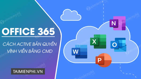 Cách Active Office 365 vĩnh viễn bằng CMD không cần phần mềm