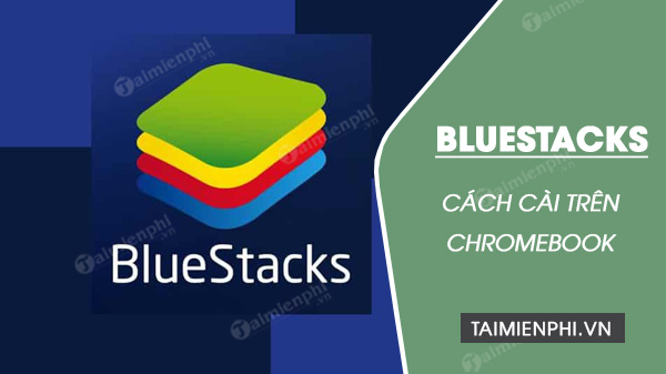 cai dat bluestacks tren chromebook