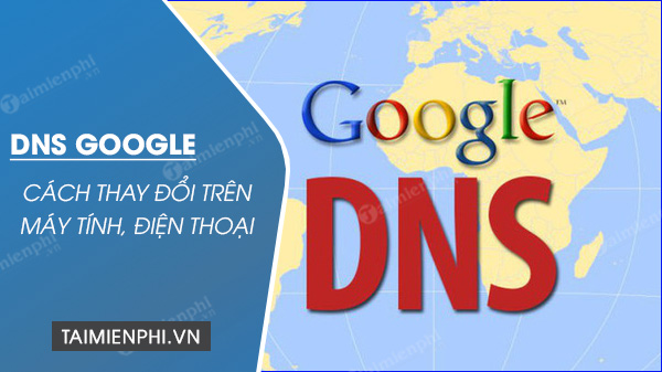 cach doi dns google cho may tinh va dien thoai