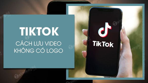 cach luu video tiktok khong co logo