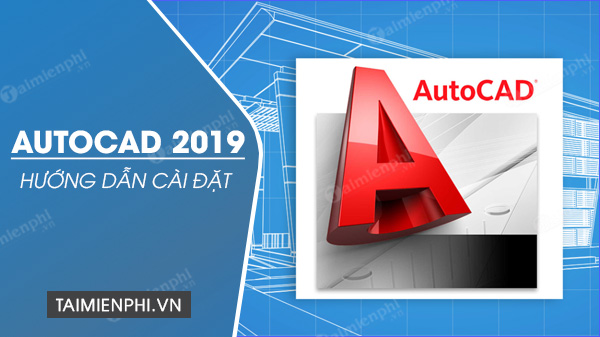 huong dan cai autocad 2019 tren may tinh