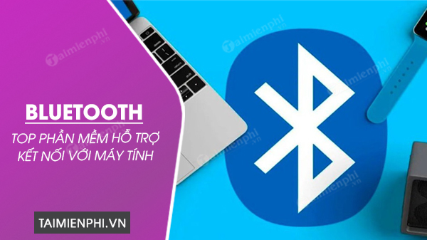 top phan mem ho tro ket noi bluetooth voi may tinh