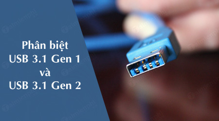 usb 3 1 gen 2 va usb 3 1 gen 1 co gi khac nhau