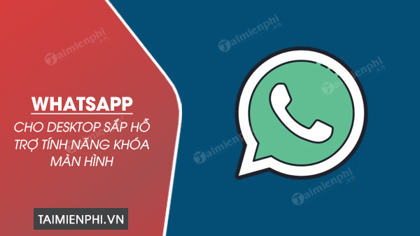 WhatsApp cho Desktop sap co tinh nang khoa man hinh