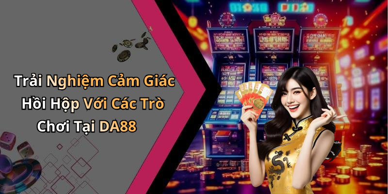 Da88:
Khám Phá Thế Giới Giải Trí Trực Tuyến Đầy Đam Mê