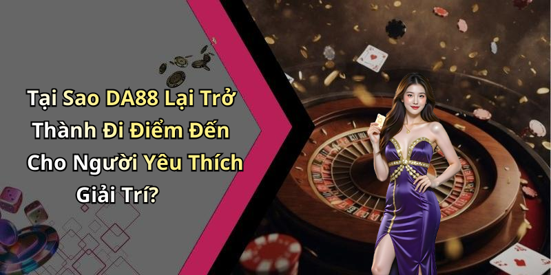 Da88:
Khám Phá Thế Giới Giải Trí Trực Tuyến Đầy Mới Mẻ