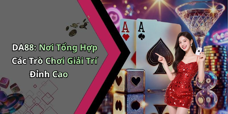 DA88: Nơi Tổng Hợp Các Trò Chơi Giải Trí Đỉnh Cao