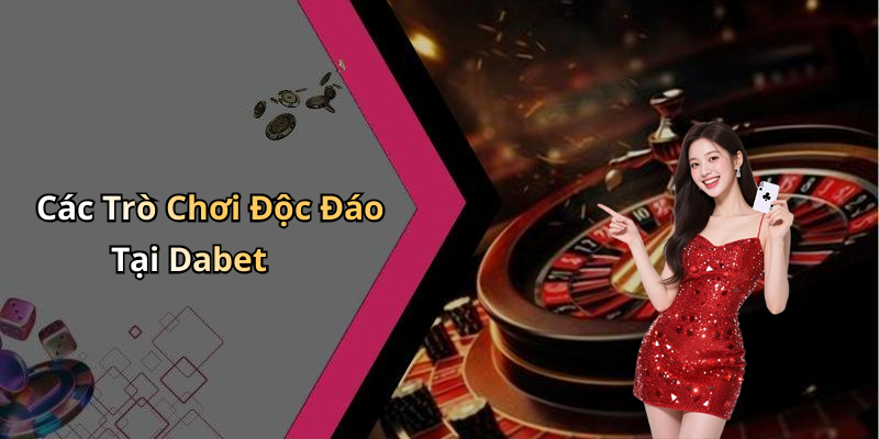 Các Trò Chơi Độc Đáo Tại Dabet