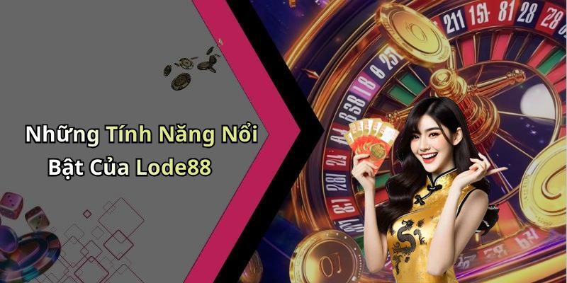 Những Tính Năng Nổi Bật Của Lode88