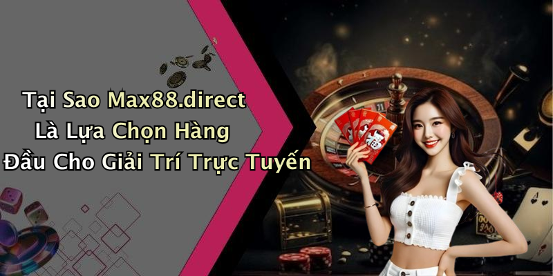 Tại Sao Max88.direct Là Lựa Chọn Hàng Đầu Cho Giải Trí Trực Tuyến