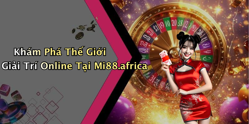 Khám Phá Thế Giới Giải Trí Online Tại Mi88.africa