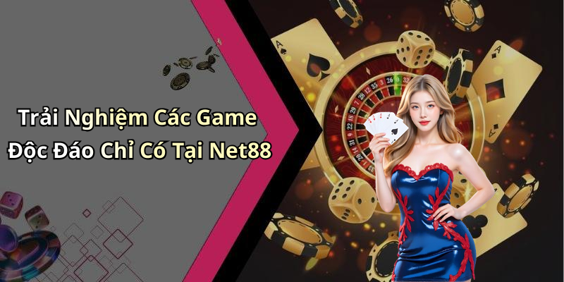 Trải Nghiệm Các Game Độc Đáo Chỉ Có Tại Net88