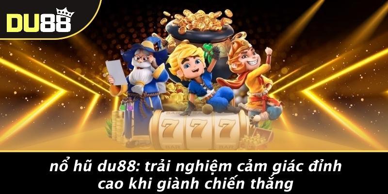 Nổ Hũ Du88: Trải Nghiệm Cảm Giác Đỉnh Cao Khi Giành Chiến Thắng