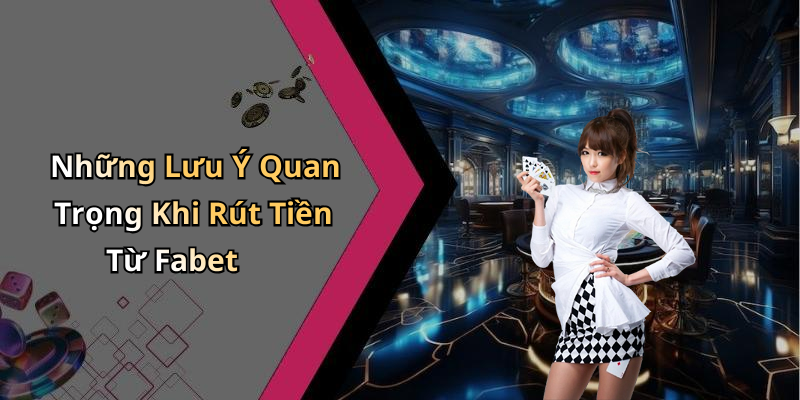 Những Lưu Ý Quan Trọng Khi Rút Tiền Từ Fabet