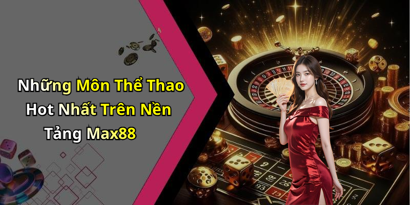 Những Môn Thể Thao Hot Nhất Trên Nền Tảng Max88