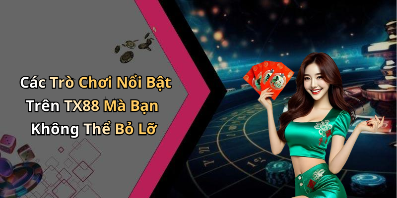 Các Trò Chơi Nổi Bật Trên TX88 Mà Bạn Không Thể Bỏ Lỡ