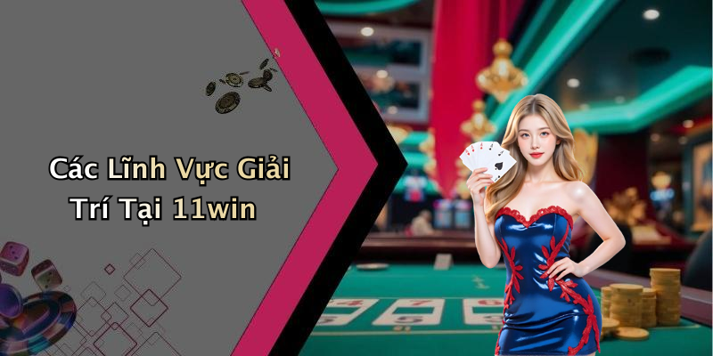 Các Lĩnh Vực Giải Trí Tại 11win