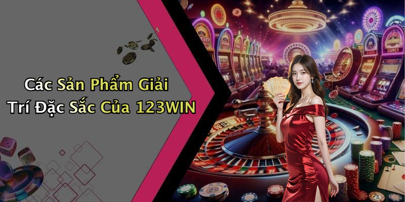 Các Sản Phẩm Giải Trí Đặc Sắc Của 123WIN