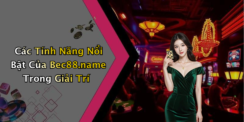 Các Tính Năng Nổi Bật Của Bec88.name Trong Giải Trí