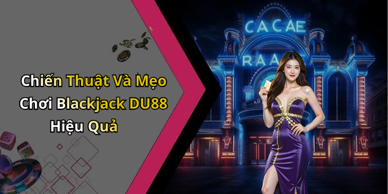 Chiến Thuật Và Mẹo Chơi Blackjack DU88 Hiệu Quả