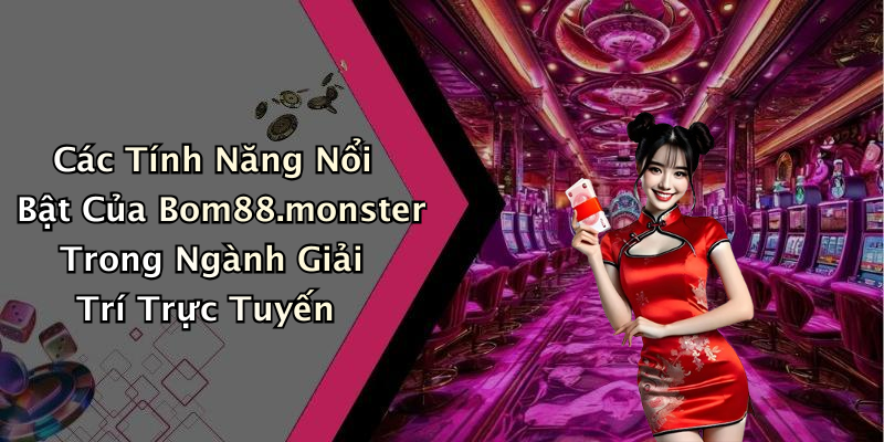 Các Tính Năng Nổi Bật Của Bom88.monster Trong Ngành Giải Trí Trực Tuyến