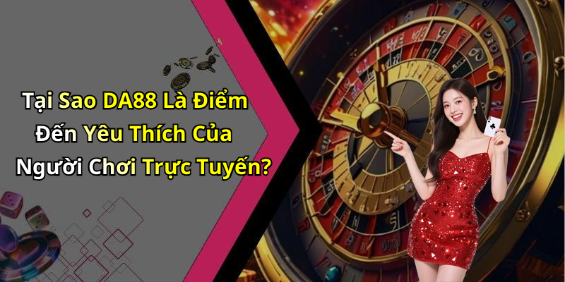Tại Sao DA88 Là Điểm Đến Yêu Thích Của Người Chơi Trực Tuyến?