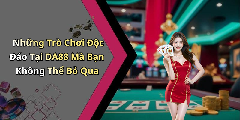 Những Trò Chơi Độc Đáo Tại DA88 Mà Bạn Không Thể Bỏ Qua
