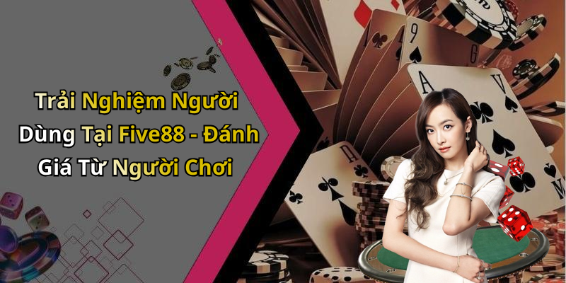 Trải Nghiệm Người Dùng Tại Five88 - Đánh Giá Từ Người Chơi