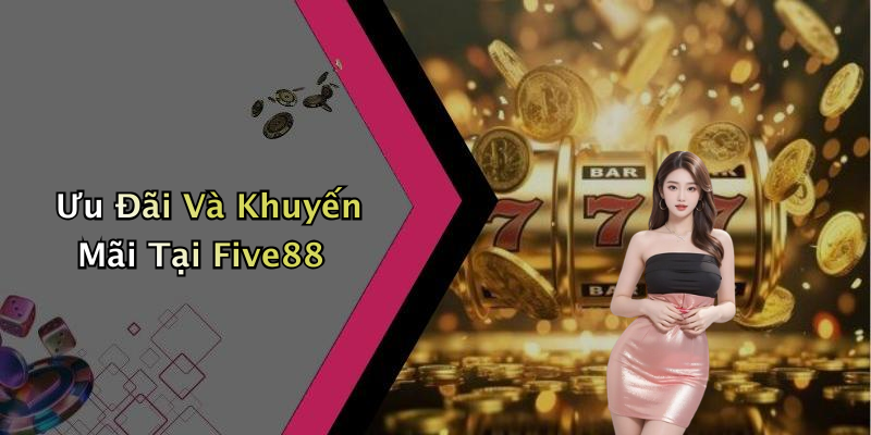 Ưu Đãi Và Khuyến Mãi Tại Five88