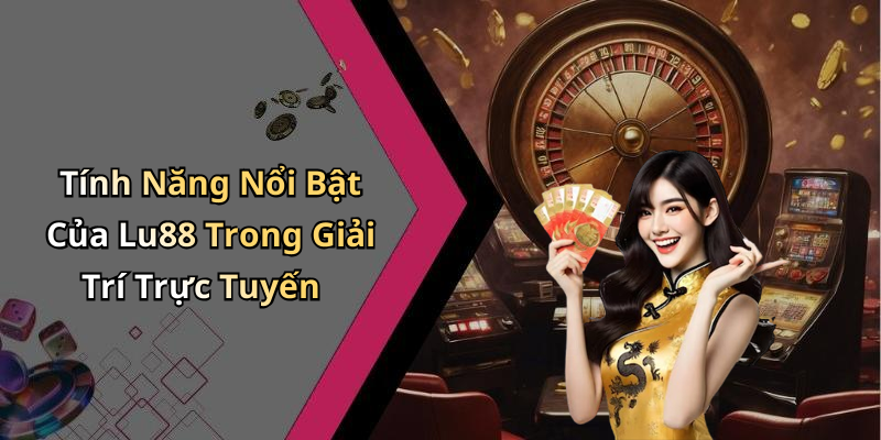Tính Năng Nổi Bật Của Lu88 Trong Giải Trí Trực Tuyến