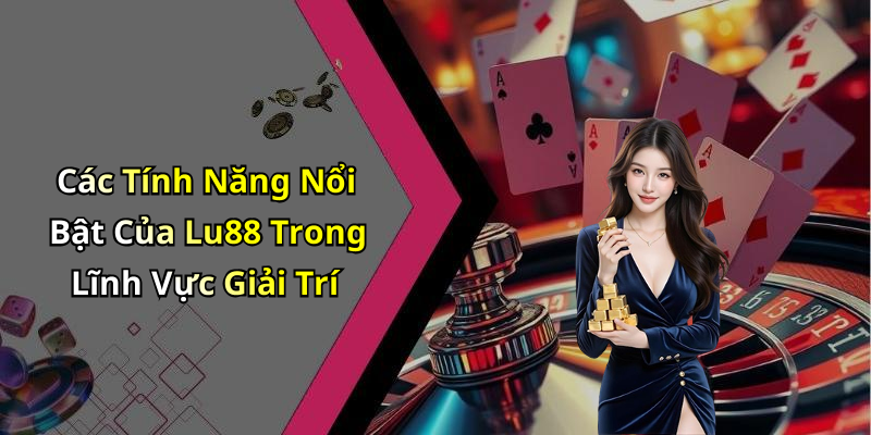 Các Tính Năng Nổi Bật Của Lu88 Trong Lĩnh Vực Giải Trí