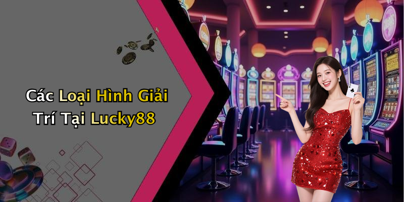 Các Loại Hình Giải Trí Tại Lucky88