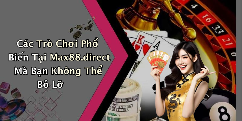 Các Trò Chơi Phổ Biến Tại Max88.direct Mà Bạn Không Thể Bỏ Lỡ