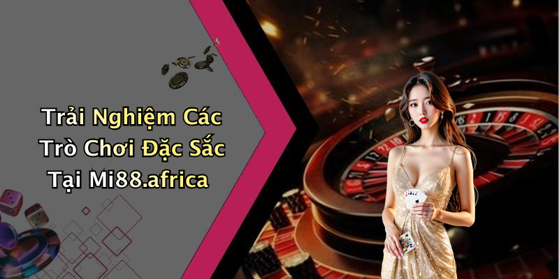 Trải Nghiệm Các Trò Chơi Đặc Sắc Tại Mi88.africa