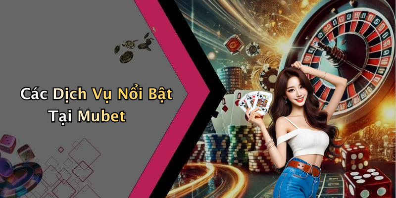 Các Dịch Vụ Nổi Bật Tại Mubet